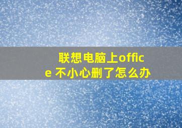 联想电脑上office 不小心删了怎么办